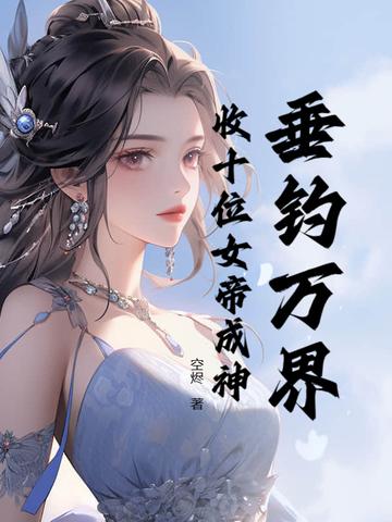 垂钓万界，收十位女帝成神