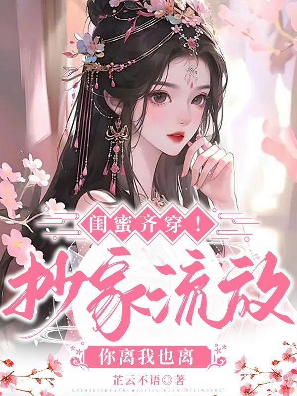 闺蜜齐穿！抄家流放，你离我也离