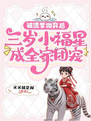 被渣爹抛弃后，三岁小福星成全家团宠